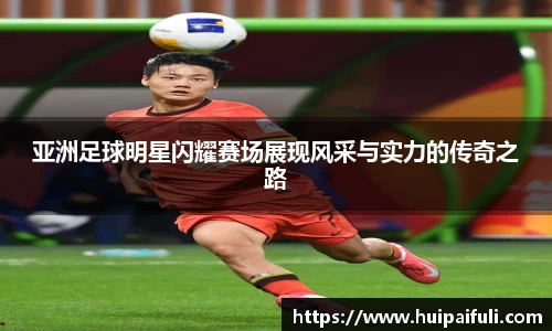 亚洲足球明星闪耀赛场展现风采与实力的传奇之路